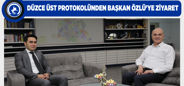 DÜZCE ÜST PROTOKOLÜNDEN BAŞKAN ÖZLÜ’YE ZİYARET